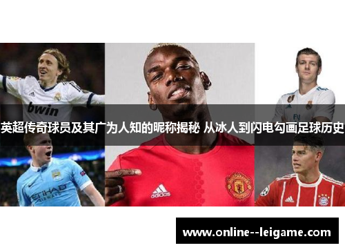 英超传奇球员及其广为人知的昵称揭秘 从冰人到闪电勾画足球历史 英超传奇球员及其广为人知的昵称揭秘 从冰人到闪电勾画足球历史