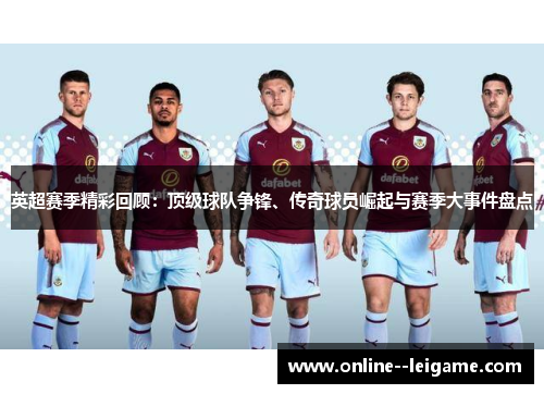 英超赛季精彩回顾:顶级球队争锋、传奇球员崛起与赛季大事件盘点 英超赛季精彩回顾:顶级球队争锋、传奇球员崛起与赛季大事件盘点