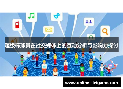 超级杯球员在社交媒体上的互动分析与影响力探讨