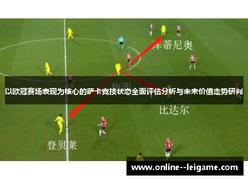 以欧冠赛场表现为核心的萨卡竞技状态全面评估分析与未来价值走势研判 以欧冠赛场表现为核心的萨卡竞技状态全面评估分析与未来价值走势研判