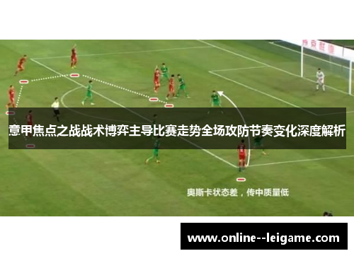 意甲焦点之战战术博弈主导比赛走势全场攻防节奏变化深度解析