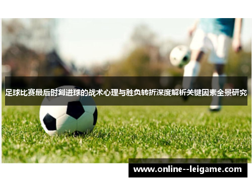 足球比赛最后时刻进球的战术心理与胜负转折深度解析关键因素全景研究