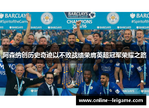 阿森纳创历史奇迹以不败战绩荣膺英超冠军荣耀之路