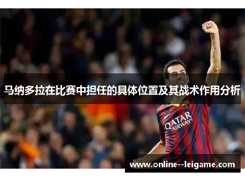 马纳多拉在比赛中担任的具体位置及其战术作用分析 马纳多拉在比赛中担任的具体位置及其战术作用分析