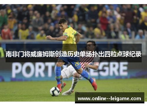 南非门将威廉姆斯创造历史单场扑出四粒点球纪录 南非门将威廉姆斯创造历史单场扑出四粒点球纪录