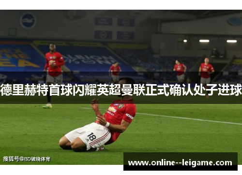 德里赫特首球闪耀英超曼联正式确认处子进球 德里赫特首球闪耀英超曼联正式确认处子进球