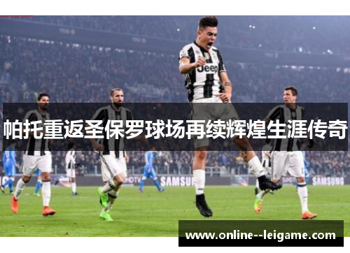 帕托重返圣保罗球场再续辉煌生涯传奇 帕托重返圣保罗球场再续辉煌生涯传奇