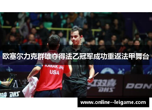 欧塞尔力克群雄夺得法乙冠军成功重返法甲舞台 欧塞尔力克群雄夺得法乙冠军成功重返法甲舞台