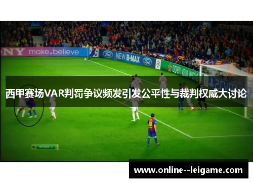 西甲赛场VAR判罚争议频发引发公平性与裁判权威大讨论 西甲赛场VAR判罚争议频发引发公平性与裁判权威大讨论