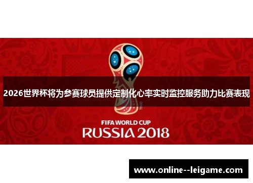 2026世界杯将为参赛球员提供定制化心率实时监控服务助力比赛表现 2026世界杯将为参赛球员提供定制化心率实时监控服务助力比赛表现