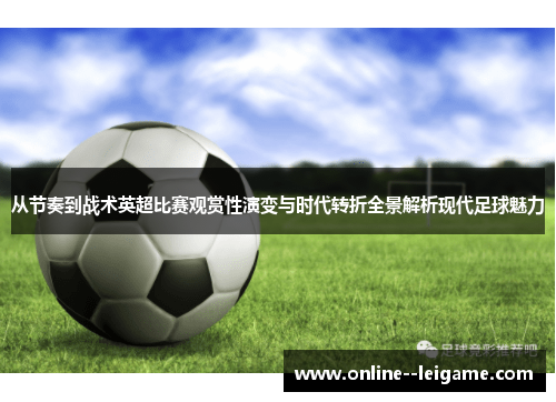 从节奏到战术英超比赛观赏性演变与时代转折全景解析现代足球魅力