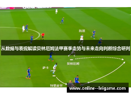 从数据与表现解读贝林厄姆法甲赛季走势与未来走向判断综合研判