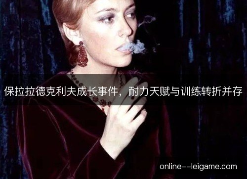 保拉拉德克利夫成长事件，耐力天赋与训练转折并存